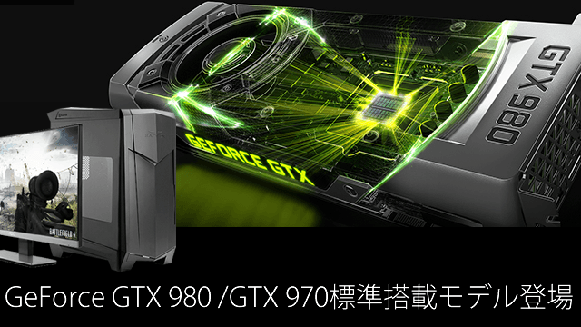 GeForce® GTX 980/GTX 970搭載ゲーミングパソコンの注文受付を開始
